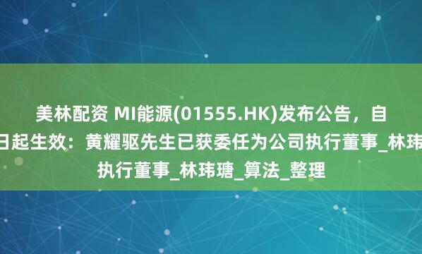 美林配资 MI能源(01555.HK)发布公告，自2025年5月1日起生效：黄耀驱先生已获委任为公司执行董事_林玮瑭_算法_整理
