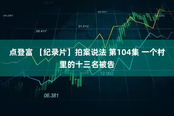 点登富 【纪录片】拍案说法 第104集 一个村里的十三名被告