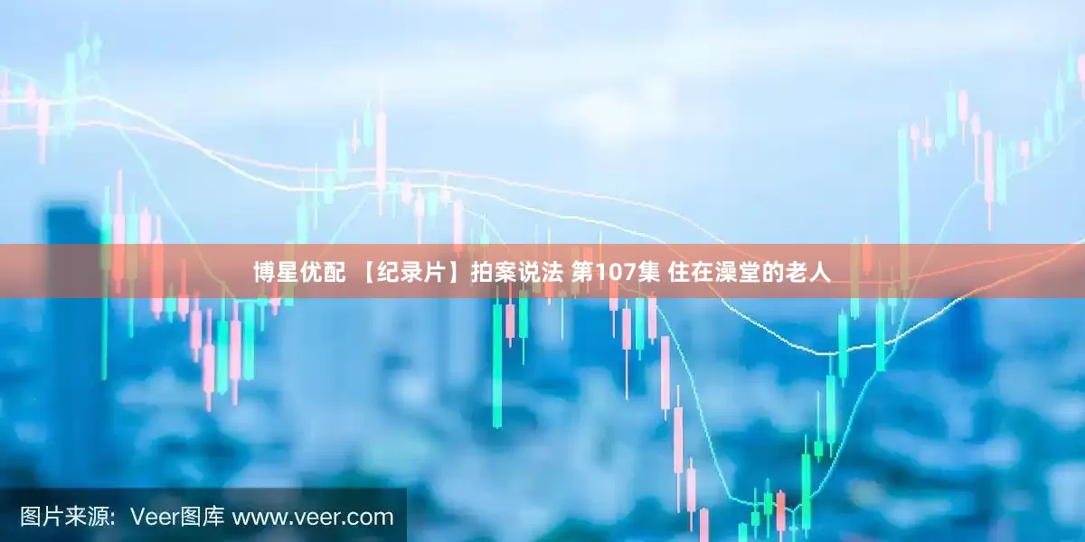 博星优配 【纪录片】拍案说法 第107集 住在澡堂的老人