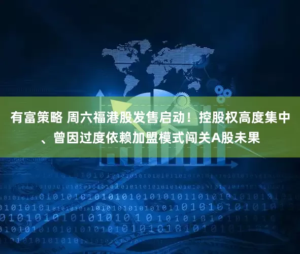 有富策略 周六福港股发售启动！控股权高度集中、曾因过度依赖加盟模式闯关A股未果