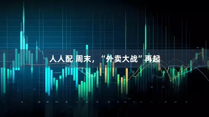 人人配 周末，“外卖大战”再起