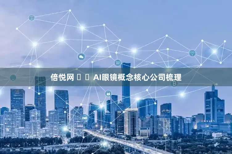 倍悦网 ​​AI眼镜概念核心公司梳理