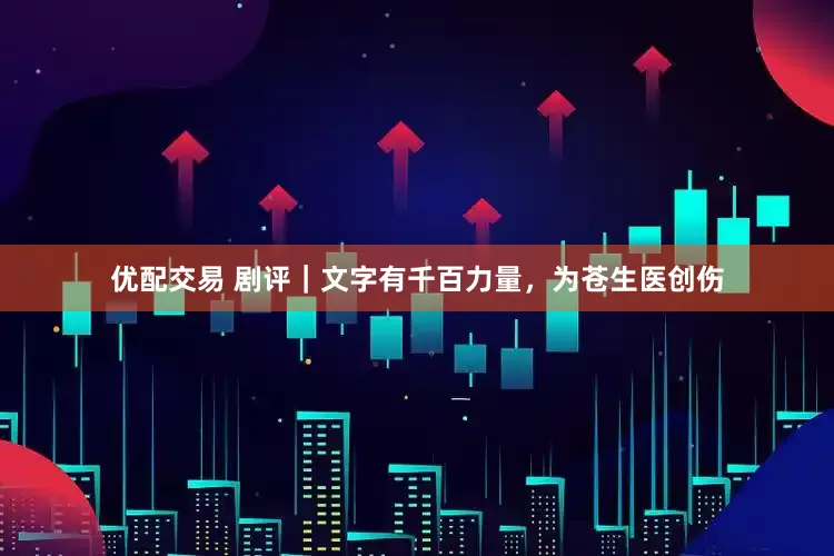 优配交易 剧评｜文字有千百力量，为苍生医创伤