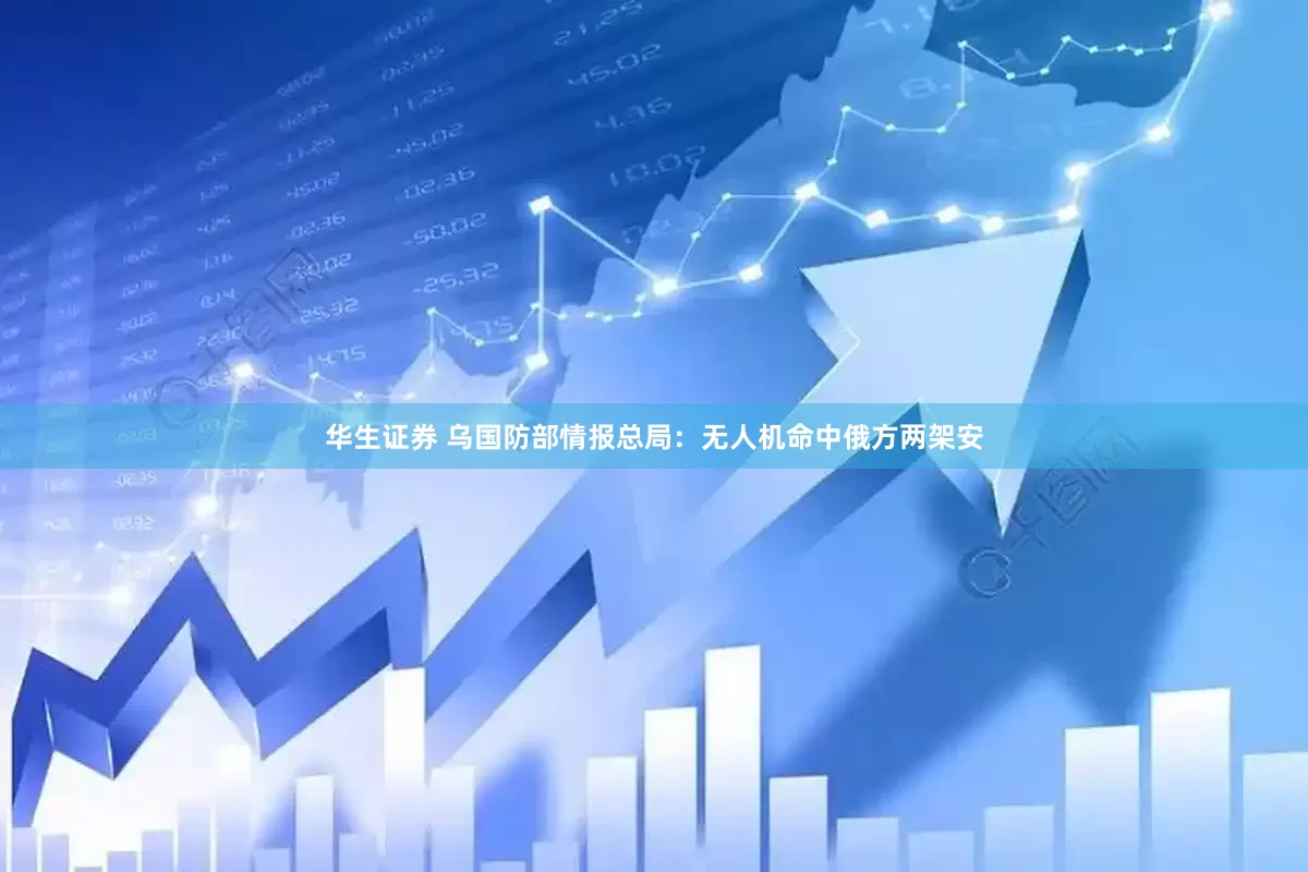 华生证券 乌国防部情报总局：无人机命中俄方两架安
