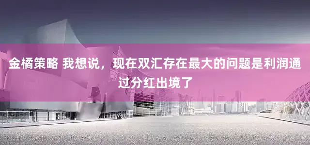 金橘策略 我想说，现在双汇存在最大的问题是利润通过分红出境了