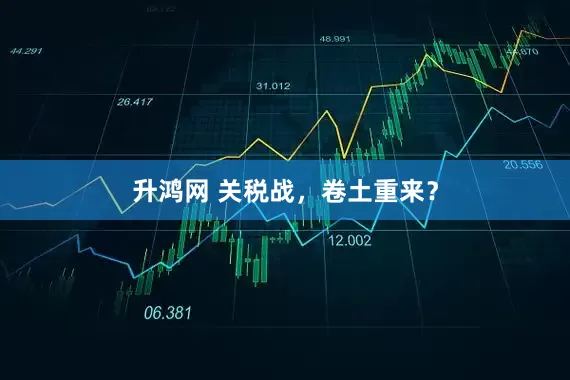 升鸿网 关税战，卷土重来？